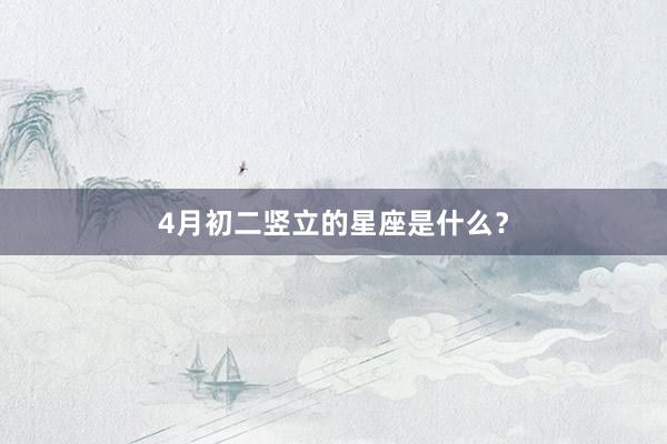 4月初二竖立的星座是什么？