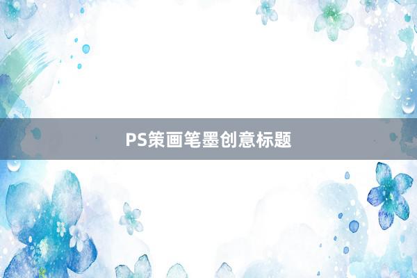 PS策画笔墨创意标题