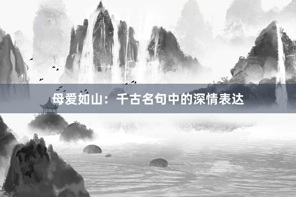 母爱如山：千古名句中的深情表达