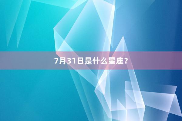 7月31日是什么星座？